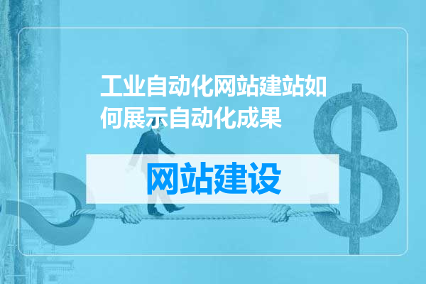 工业自动化网站建站如何展示自动化成果