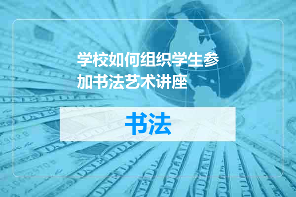 学校如何组织学生参加书法艺术讲座