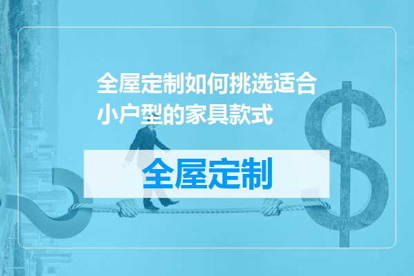 全屋定制如何挑选适合小户型的家具款式