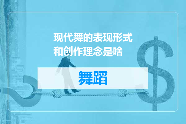现代舞的表现形式和创作理念是啥