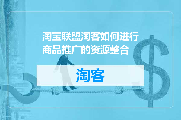 淘宝联盟淘客如何进行商品推广的资源整合
