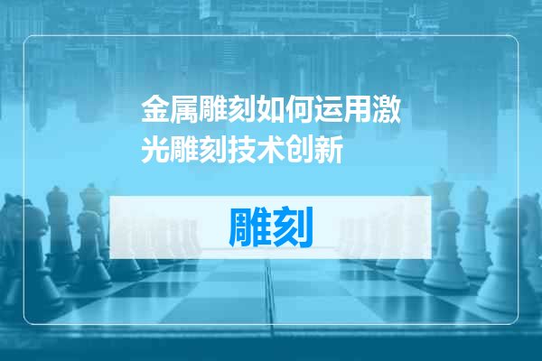 金属雕刻如何运用激光雕刻技术创新