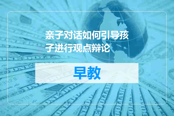 亲子对话如何引导孩子进行观点辩论