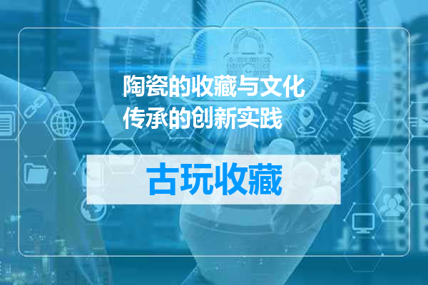陶瓷的收藏与文化传承的创新实践