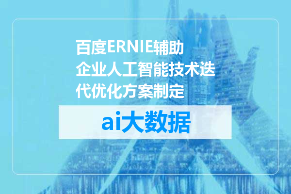 百度ERNIE辅助企业人工智能技术迭代优化方案制定