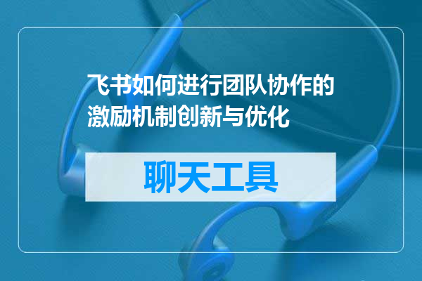 飞书如何进行团队协作的激励机制创新与优化
