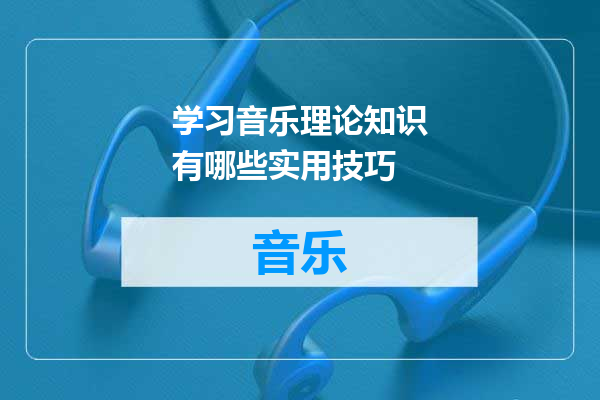 学习音乐理论知识有哪些实用技巧