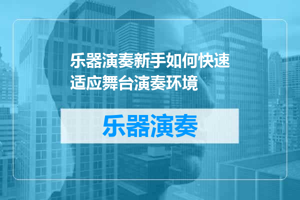 乐器演奏新手如何快速适应舞台演奏环境