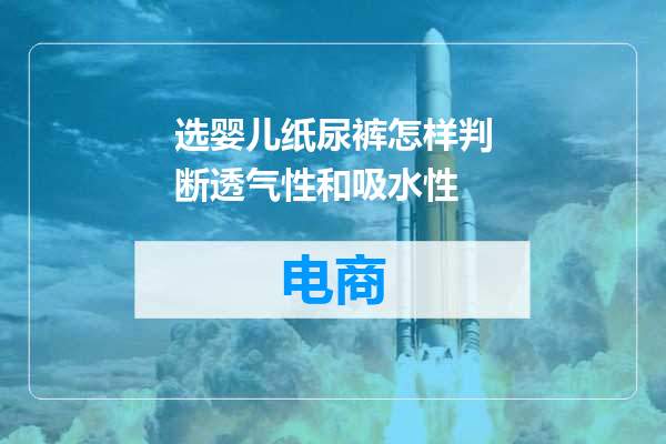 选婴儿纸尿裤怎样判断透气性和吸水性
