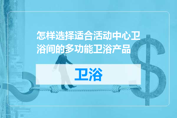 怎样选择适合活动中心卫浴间的多功能卫浴产品