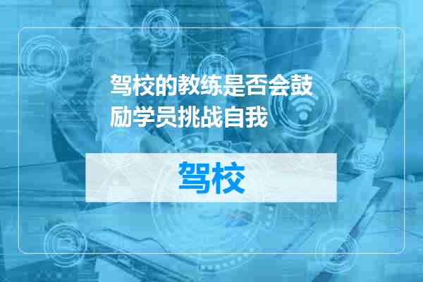 驾校的教练是否会鼓励学员挑战自我