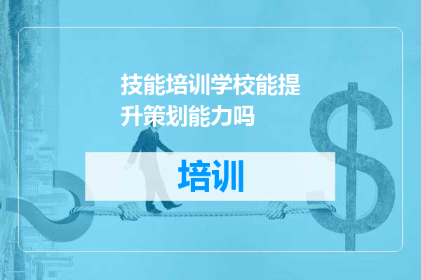 技能培训学校能提升策划能力吗