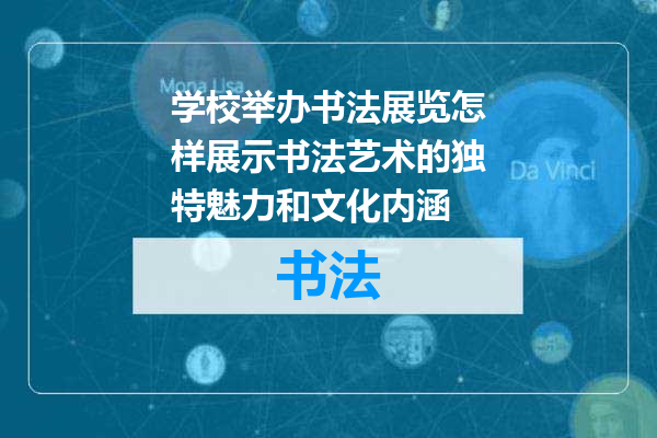 学校举办书法展览怎样展示书法艺术的独特魅力和文化内涵