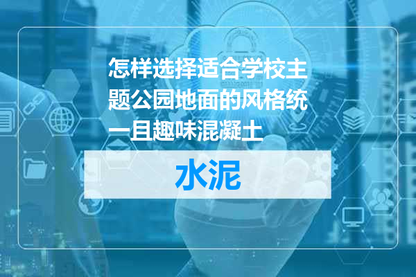 怎样选择适合学校主题公园地面的风格统一且趣味混凝土