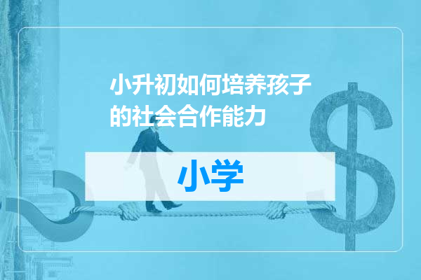 小升初如何培养孩子的社会合作能力