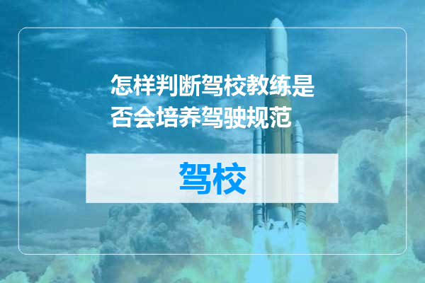 怎样判断驾校教练是否会培养驾驶规范