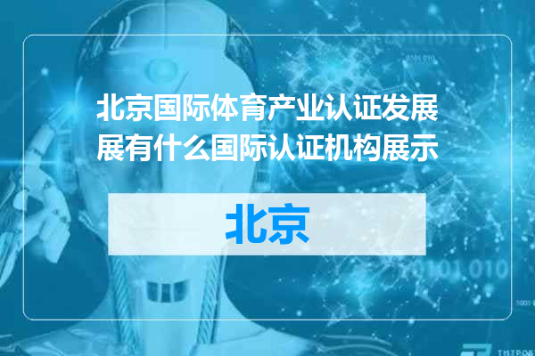 北京国际体育产业认证发展展有什么国际认证机构展示