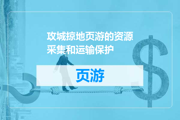 攻城掠地页游的资源采集和运输保护
