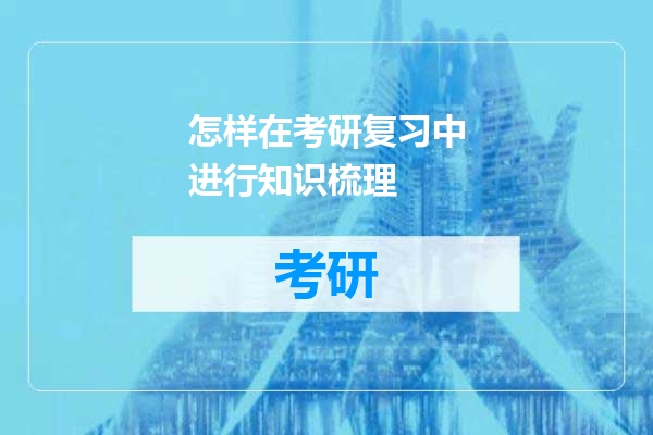 怎样在考研复习中进行知识梳理