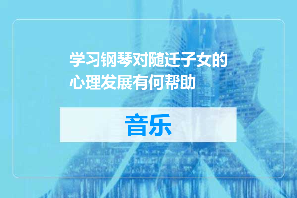 学习钢琴对随迁子女的心理发展有何帮助