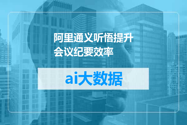 阿里通义听悟提升会议纪要效率