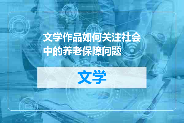 文学作品如何关注社会中的养老保障问题