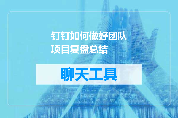 钉钉如何做好团队项目复盘总结