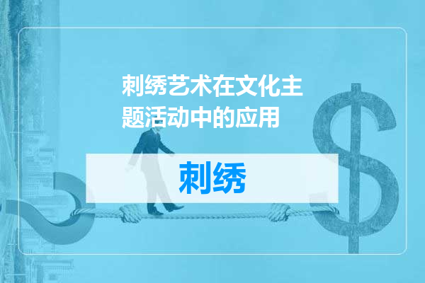 刺绣艺术在文化主题活动中的应用