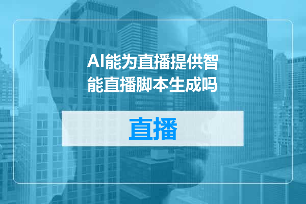 AI能为直播提供智能直播脚本生成吗