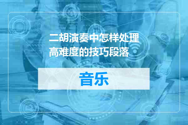 二胡演奏中怎样处理高难度的技巧段落