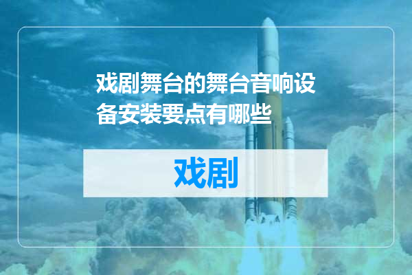 戏剧舞台的舞台音响设备安装要点有哪些
