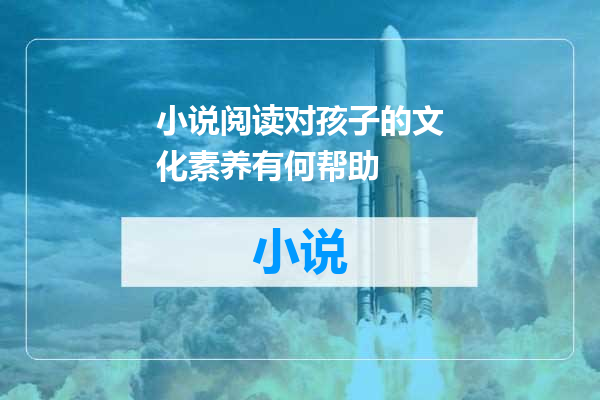 小说阅读对孩子的文化素养有何帮助