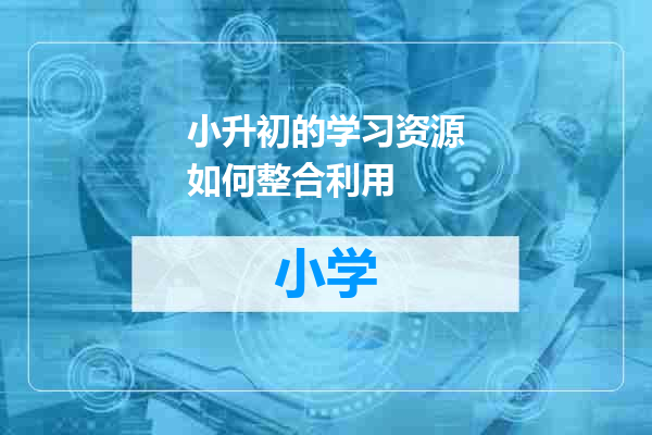 小升初的学习资源如何整合利用