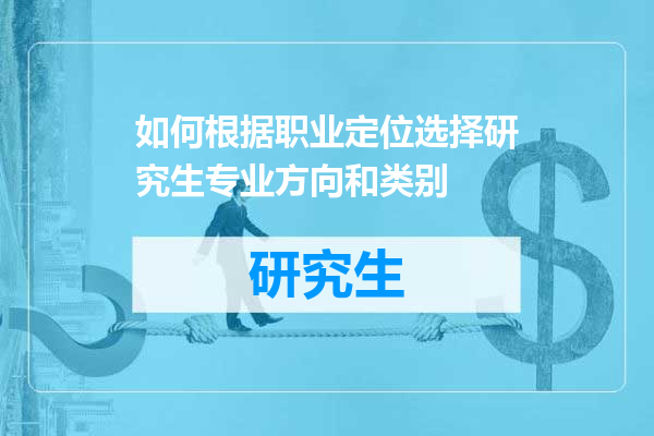 如何根据职业定位选择研究生专业方向和类别