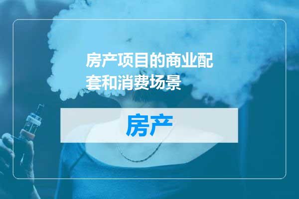 房产项目的商业配套和消费场景