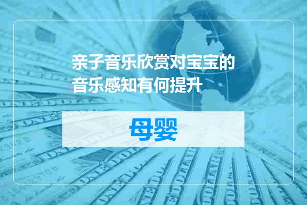 亲子音乐欣赏对宝宝的音乐感知有何提升