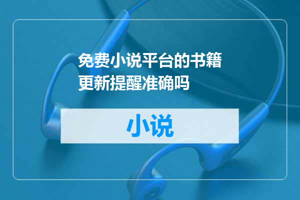 免费小说平台的书籍更新提醒准确吗