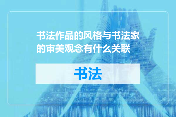 书法作品的风格与书法家的审美观念有什么关联