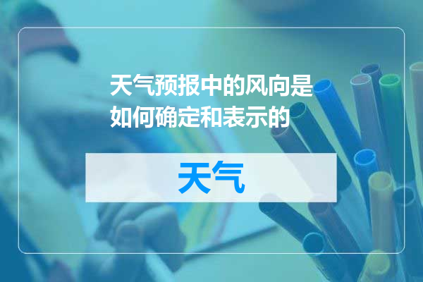 天气预报中的风向是如何确定和表示的