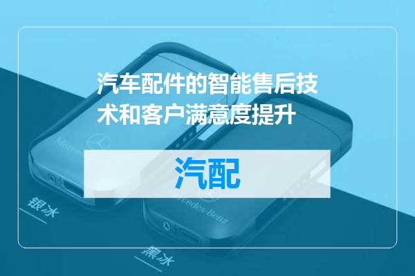 汽车配件的智能售后技术和客户满意度提升