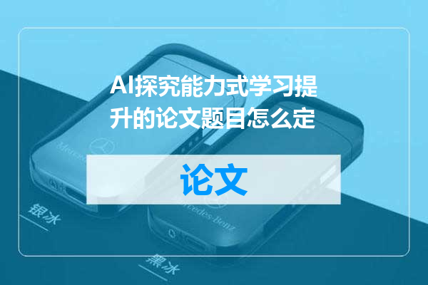 AI探究能力式学习提升的论文题目怎么定