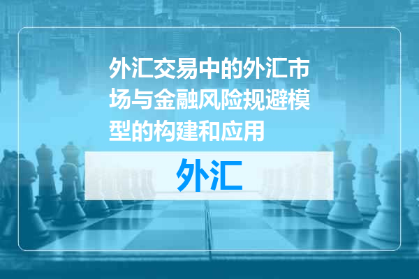 外汇交易中的外汇市场与金融风险规避模型的构建和应用