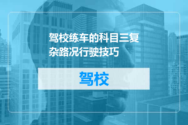 驾校练车的科目三复杂路况行驶技巧