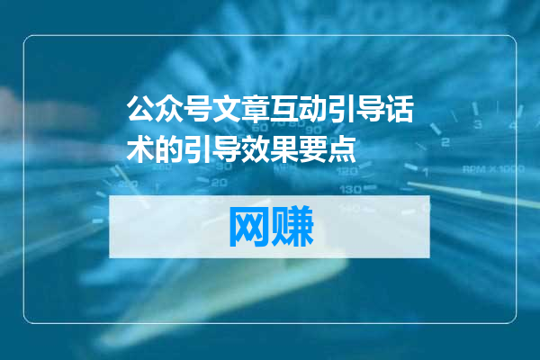 公众号文章互动引导话术的引导效果要点