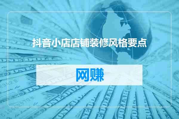 抖音小店店铺装修风格要点