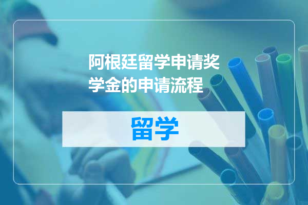 阿根廷留学申请奖学金的申请流程