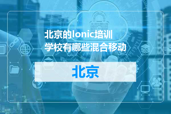 北京的Ionic培训学校有哪些混合移动