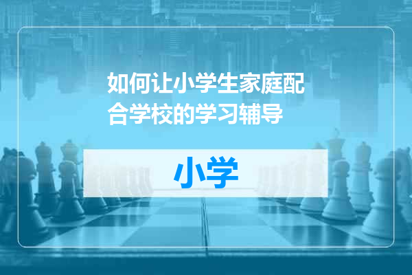 如何让小学生家庭配合学校的学习辅导