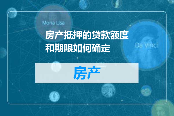 房产抵押的贷款额度和期限如何确定