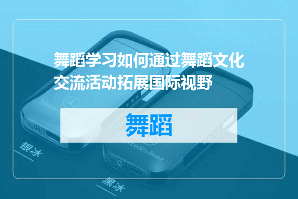 舞蹈学习如何通过舞蹈文化交流活动拓展国际视野